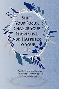 Shift Your Focus, Change Your Perspective, Add Happiness To Your Life