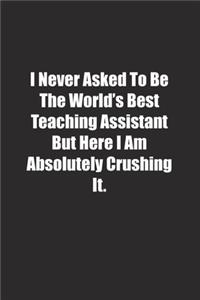 I Never Asked To Be The World's Best Teaching Assistant But Here I Am Absolutely Crushing It.