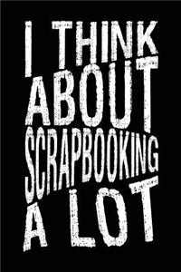 I Think About Scrapbooking A Lot