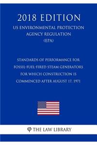 Standards of Performance for Fossil-Fuel-Fired Steam Generators for Which Construction Is Commenced After August 17, 1971 (US Environmental Protection Agency Regulation) (EPA) (2018 Edition)