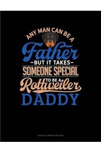 Any Man Can Be a Father But It Takes Someone Special to Be a Rottweiler Daddy