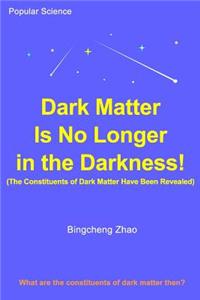 Dark Matter Is No Longer in the Darkness! (The Constituents of Dark Matter Have Been Revealed)