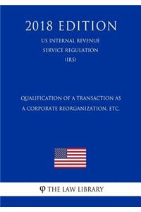 Qualification of a Transaction as a Corporate Reorganization, etc. (US Internal Revenue Service Regulation) (IRS) (2018 Edition)