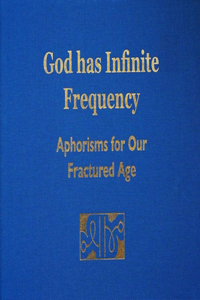 God Has Infinite Frequency: Aphorisms for Our Fractured Age