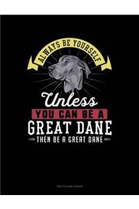 Always Be Yourself Unless You Can Be a Great Dane Then Be a Great Dane