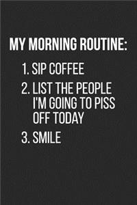 My Morning Routine 1. Sip Coffee 2. List the People I'm Going to Piss Off Today 3. Smile