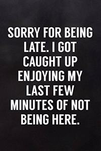 Sorry for Being Late. I Got Caught Up Enjoying My Last Few Minutes of Not Being Here.