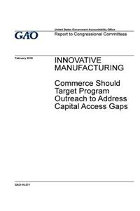 Innovative manufacturing, Commerce should target program outreach to address capital access gaps