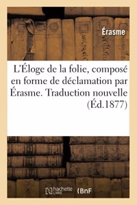 L'Éloge de la Folie, Composé En Forme de Déclamation. Traduction Nouvelle