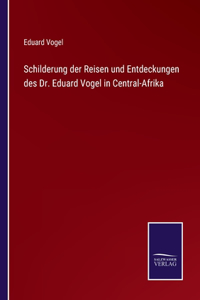 Schilderung der Reisen und Entdeckungen des Dr. Eduard Vogel in Central-Afrika
