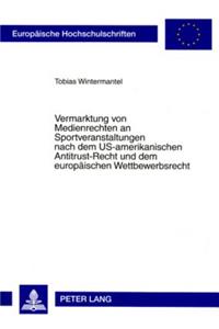 Vermarktung Von Medienrechten an Sportveranstaltungen Nach Dem Us-Amerikanischen Antitrust-Recht Und Dem Europaeischen Wettbewerbsrecht
