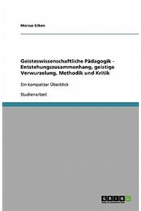 Geisteswissenschaftliche Pädagogik - Entstehungszusammenhang, geistige Verwurzelung, Methodik und Kritik