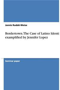 Bordertown. the Case of Latino Identity Examplified by Jennifer Lopez