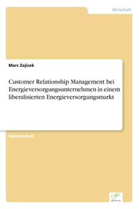 Customer Relationship Management bei Energieversorgungsunternehmen in einem liberalisierten Energieversorgungsmarkt