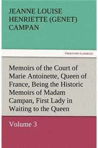 Memoirs of the Court of Marie Antoinette, Queen of France, Volume 3 Being the Historic Memoirs of Madam Campan, First Lady in Waiting to the Queen
