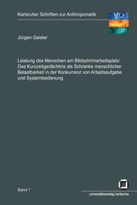 Leistung des Menschen am Bildschirmarbeitsplatz. Das Kurzzeitgedächtnis als Schranke menschlicher Belastbarkeit in der Konkurrenz von Arbeitsaufgabe und Systembedienung