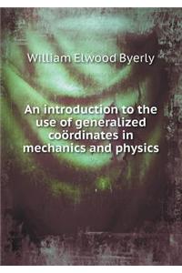 An Introduction to the Use of Generalized Coördinates in Mechanics and Physics
