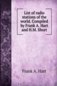 List of radio stations of the world. Compiled by Frank A. Hart and H.M. Short