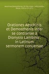 Orationes Aeschinis et Demosthenis inter se contrariae a Dionysio Lambino in Latinum sermonem conuersae