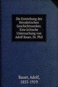 Die Entstehung des Herodotischen Geschichtswerkes. Eine kritische Untersuchung von Adolf Bauer, Dr. Phil