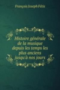 Histoire generale de la musique depuis les temps les plus anciens jusqu'a nos jours