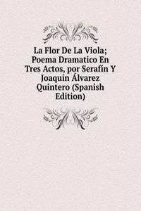 La Flor De La Viola; Poema Dramatico En Tres Actos, por Serafin Y Joaquin Alvarez Quintero (Spanish Edition)