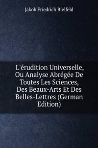 L'erudition Universelle, Ou Analyse Abregee De Toutes Les Sciences, Des Beaux-Arts Et Des Belles-Lettres (German Edition)