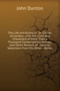 Life and Errors of . D.: Citizen of London; with the Lives and Characters of More Than a Thousand Contemporary Divines, and Other Persons of . Ireland; Selections from His Other . Works,