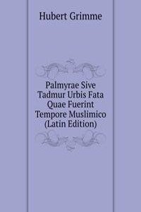 Palmyrae Sive Tadmur Urbis Fata Quae Fuerint Tempore Muslimico (Latin Edition)