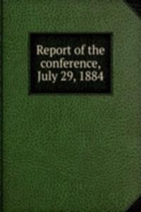 Report of the conference, July 29, 1884