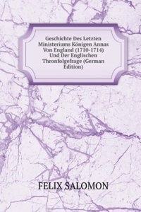 Geschichte Des Letzten Ministeriums Konigen Annas Von England (1710-1714) Und Der Englischen Thronfolgefrage (German Edition)