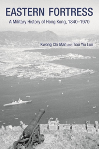 Eastern Fortress - A Military History of Hong Kong, 1840-1970