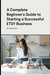 Complete Beginner's Guide to Starting a Successful ETSY Business