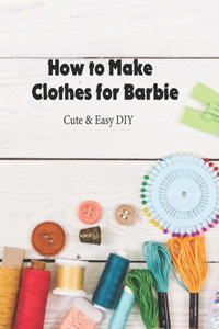 How to Make Clothes for Barbie