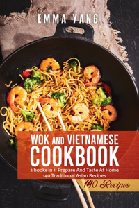 Wok And Vietnamese Cookbook: 2 books in 1: Prepare And Taste At Home 140 Traditional Asian Recipes