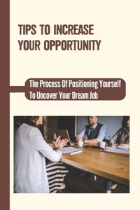 Tips To Increase Your Opportunity: The Process Of Positioning Yourself To Uncover Your Dream Job: Interview And Resume