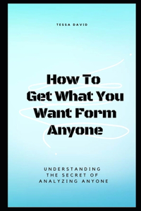 How to Get What You Want from Anyone