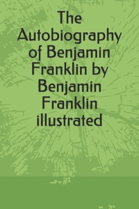 The Autobiography of Benjamin Franklin by Benjamin Franklin illustrated