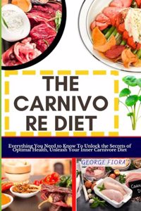 Carnivore Diet: Everything You Need to Know To Unlock the Secrets of Optimal Health, Unleash Your Inner Carnivore Diet