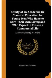 Utility of an Academic or Classical Education for Young Men Who Have to Earn Their Own Living and Who Expect to Pursue a Commercial Life: An Investigation by R.T. Crane