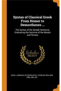 Syntax of Classical Greek from Homer to Demosthenes ...: The Syntax of the Simple Sentence, Embracing the Doctrine of the Moods and Tenses