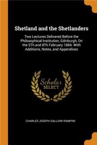 Shetland and the Shetlanders: Two Lectures Delivered Before the Philosophical Institution, Edinburgh, on the 5th and 8th February 1884. with Additions, Notes, and Appendices