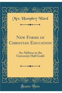 New Forms of Christian Education: An Address to the University Hall Guild (Classic Reprint): An Address to the University Hall Guild (Classic Reprint)