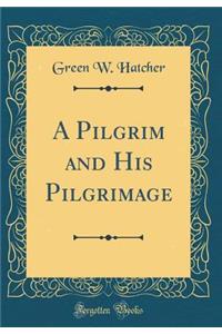 A Pilgrim and His Pilgrimage (Classic Reprint)