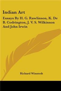 Indian Art: Essays by H. G. Rawlinson, K. de B. Codrington, J. V. S. Wilkinson and John Irwin