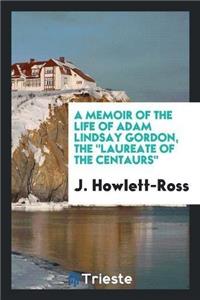 A Memoir of the Life of Adam Lindsay Gordon, the Laureate of the Centaurs