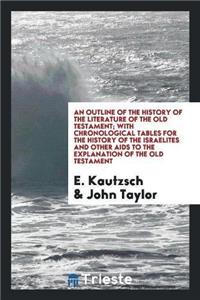 Outline of the History of the Literature of the Old Testament; With Chronological Tables for the History of the Israelites and Other AIDS to the Explanation of the Old Testament