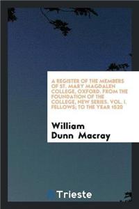 Register of the Members of St. Mary Magdalen College, Oxford. from the Foundation of the College, New Series. Vol. I. Fellows; To the Year 1520