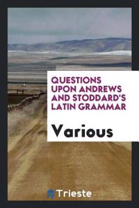 Questions Upon Andrews and Stoddard's Latin Grammar