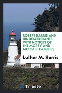 Robert Harris and His Descendants. with Notices of the Morey and Metcalf Families